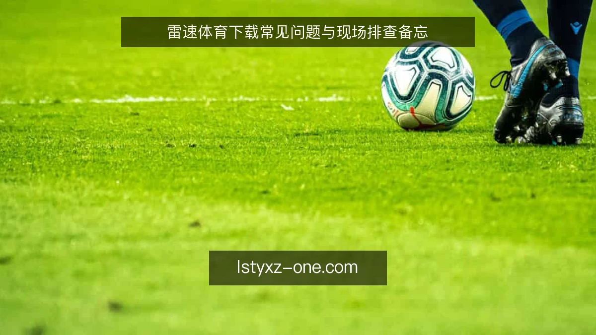 雷速体育下载常见问题与现场排查备忘