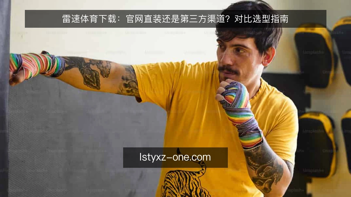 雷速体育下载:官网直装还是第三方渠道?对比选型指南