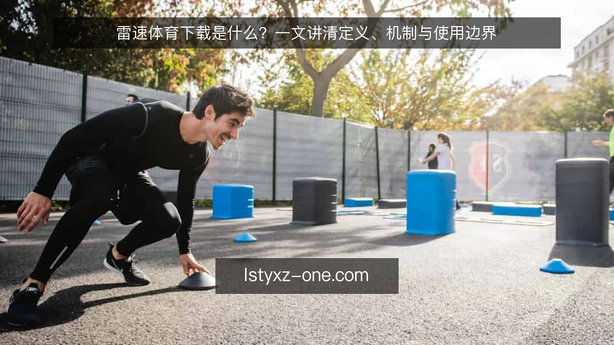 雷速体育下载是什么?一文讲清定义、机制与使用边界