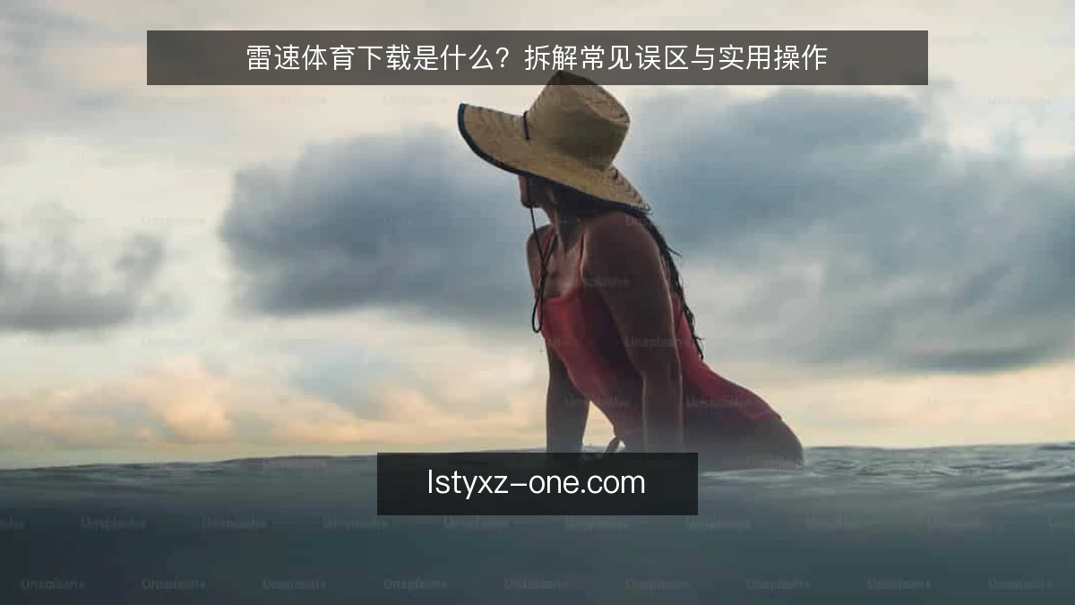 雷速体育下载是什么？拆解常见误区与实用操作