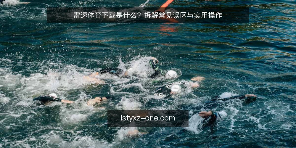 雷速体育下载是什么?拆解常见误区与实用操作 — 雷速体育下载的定义与核心机制 配图
