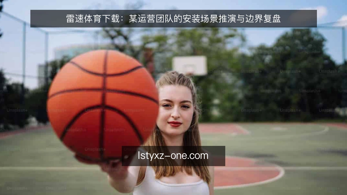 雷速体育下载:某运营团队的安装场景推演与边界复盘