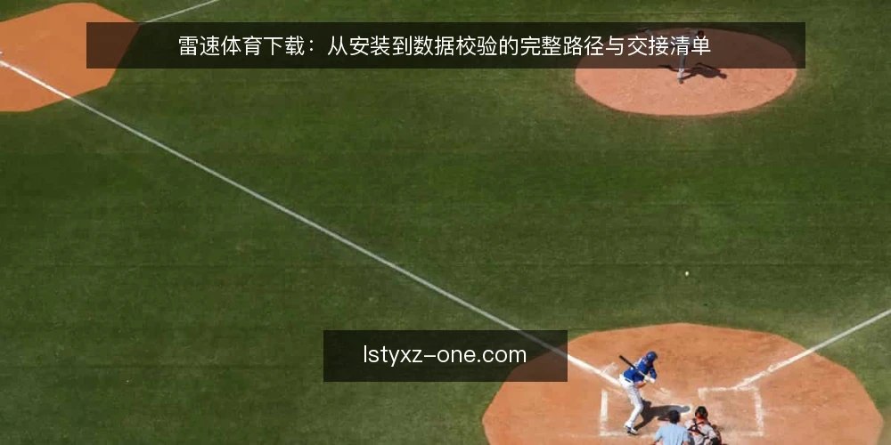 雷速体育下载:从安装到数据校验的完整路径与交接清单 — 安装前的环境确认 配图