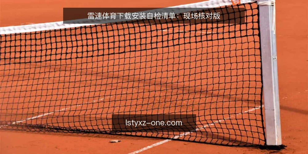 雷速体育下载安装自检清单:现场核对版 — 安装前的信号观察 配图