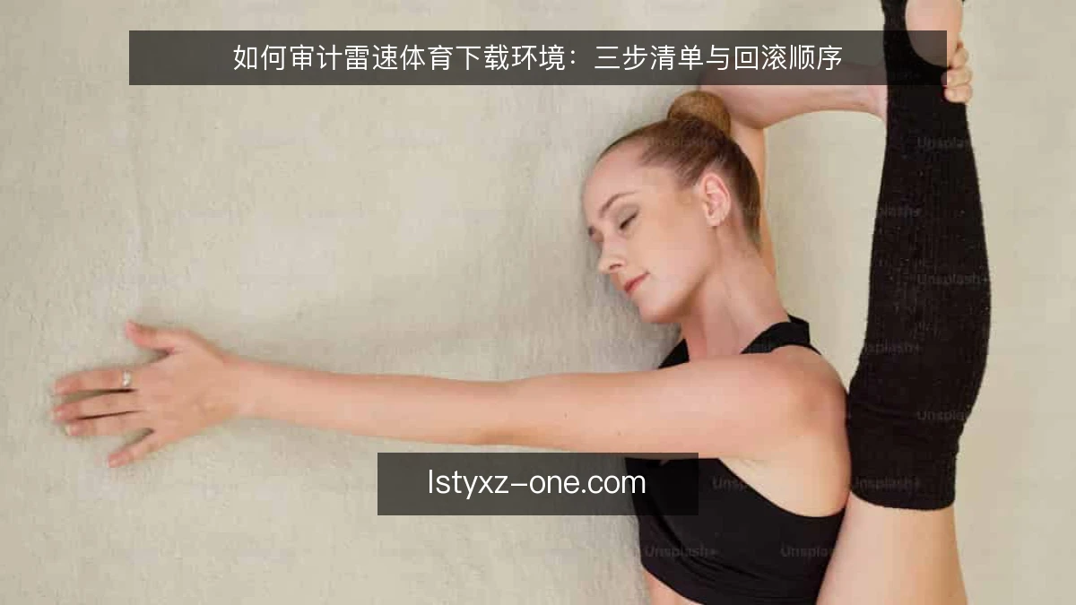 如何审计雷速体育下载环境:三步清单与回滚顺序