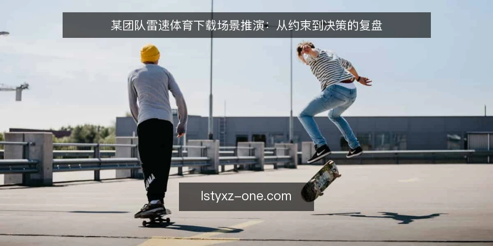 某团队雷速体育下载场景推演:从约束到决策的复盘 — 场景起点:临时接到观赛需求 配图
