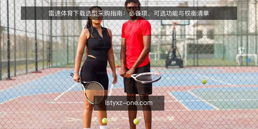 雷速体育下载选型采购指南:必备项、可选功能与权衡清单 — 先厘清使用场景与采购边界 配图