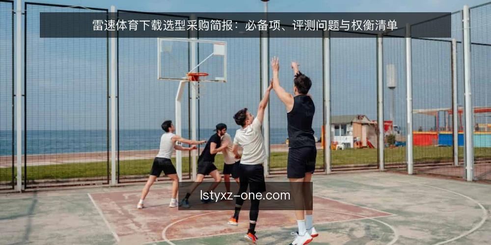 雷速体育下载选型采购简报：必备项、评测问题与权衡清单 — 先界定需求边界：这份采购简报要解决什么 配图