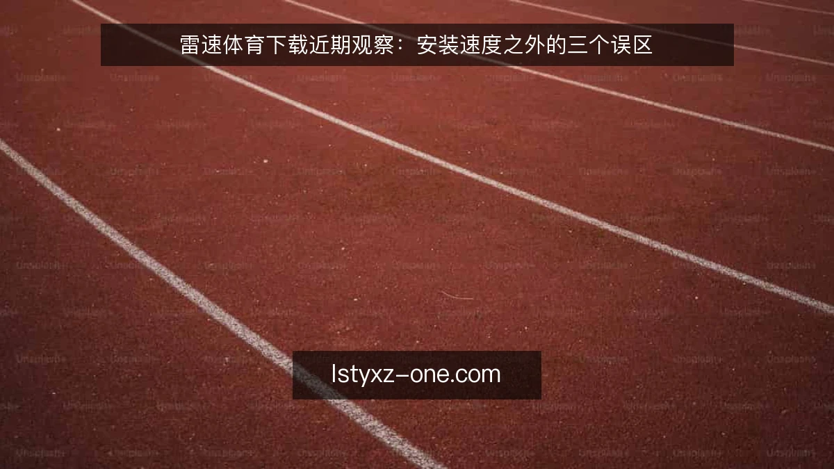 雷速体育下载近期观察：安装速度之外的三个误区